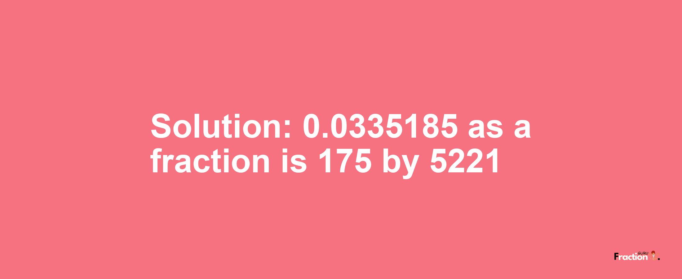 Solution:0.0335185 as a fraction is 175/5221